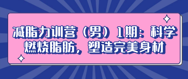 减脂力训营（男）1期：科学燃烧脂肪，塑造完美身材-恋爱有方法