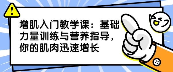 增肌入门教学课：力量训练全面指导，你的肌肉迅速增长-恋爱有方法