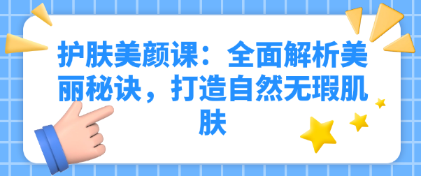 护肤美颜课：全面解析美丽秘诀，打造自然无瑕肌肤-恋爱有方法