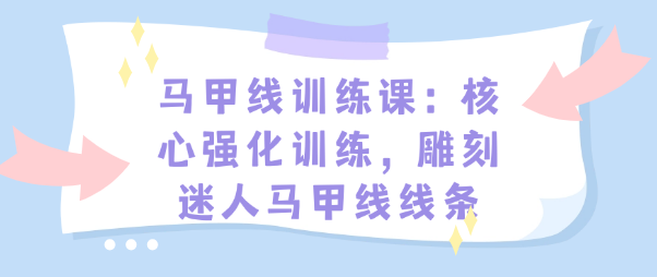 马甲线训练课：核心强化训练，雕刻迷人马甲线线条-恋爱有方法