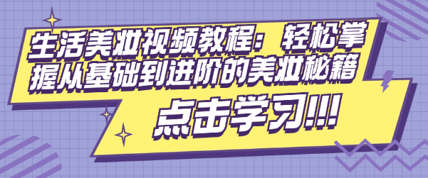 生活美妆视频教程：轻松掌握从基础到进阶的美妆秘籍-恋爱有方法