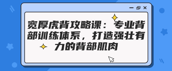 宽厚虎背攻略课：专业背部训练体系，打造强壮有力的背部肌肉-恋爱有方法