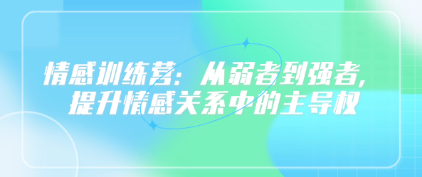 情感训练营：从弱者到强者，提升情感关系中的主导权-恋爱有方法