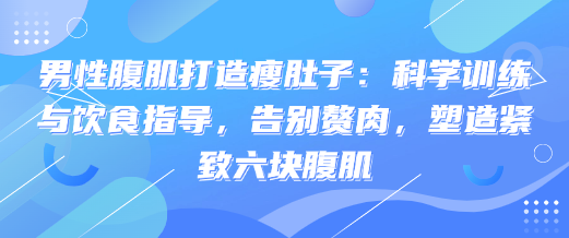 男性腹肌打造瘦肚子：科学训练与饮食指导，塑造紧致六块腹肌-恋爱有方法