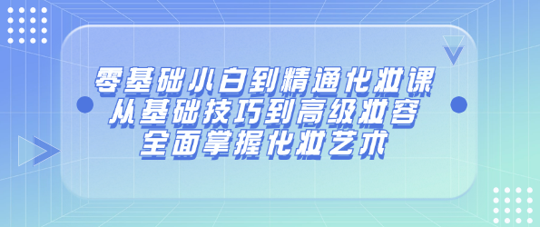 零基础小白到精通化妆课：从基础技巧到高级妆容，掌握化妆艺术-恋爱有方法