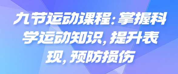 九节运动课程：掌握科学运动知识，提升表现，预防损伤-恋爱有方法