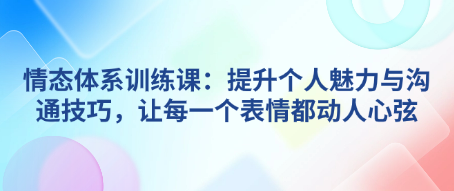 情态训练课：提升个人魅力与沟通技巧，让每一个表情都动人心弦-恋爱有方法