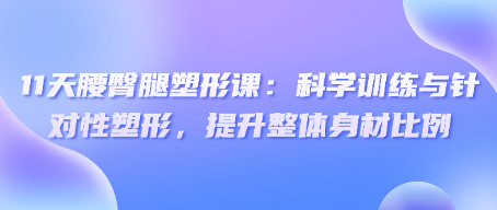 11天腰臀腿塑形课：科学训练与针对性塑形，提升整体身材比例-恋爱有方法