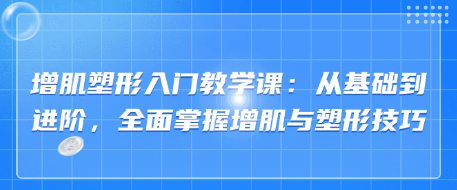 增肌塑形入门教学课：从基础到进阶，全面掌握增肌与塑形技巧-恋爱有方法