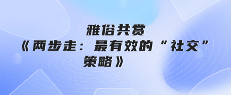 雅俗共赏《两步走：最有效的“社交”策略》-恋爱有方法