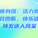 32天魅力瘦身操:活力舞蹈结合高效燃脂,快乐健身,焕发迷人风采-恋爱有方法