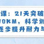 跑步课:21天突破首个10KM,科学训练计划,逐步提升耐力与速度-恋爱有方法
