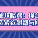 立体臀腿攻略课:综合训练体系,塑造紧致翘臀与修长美腿-恋爱有方法