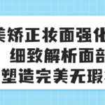 唯美矫正妆面强化54课:细致解析面部特征,塑造完美无瑕妆容-恋爱有方法
