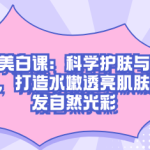 护肤美白课:科学护肤与美白秘籍,水嫩透亮肌肤,焕发自然光彩-恋爱有方法