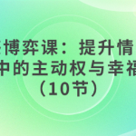 情感博弈课:提升情感关系中的主动权与幸福感(10节)-恋爱有方法