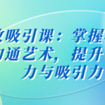 极致吸引课:掌握心理学与沟通艺术,提升个人魅力与吸引力-恋爱有方法