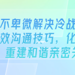 教你不卑微解决冷战:掌握有效沟通技巧,重建和谐亲密关系-恋爱有方法