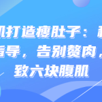 男性腹肌打造瘦肚子:科学训练与饮食指导,塑造紧致六块腹肌-恋爱有方法