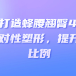 打造蜂腰翘臀45°:科学训练与针对性塑形,提升整体身材比例-恋爱有方法
