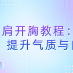 54种开肩开胸教程:改善体态,提升气质与自信-恋爱有方法